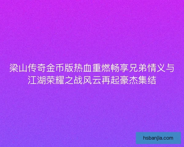 梁山传奇金币版热血重燃畅享兄弟情义与江湖荣耀之战风云再起豪杰集结